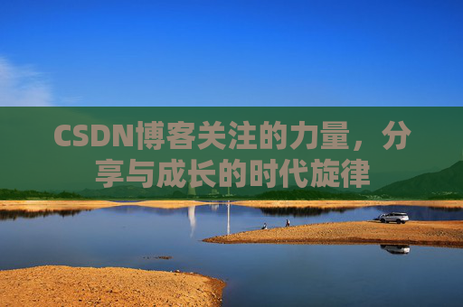 CSDN博客关注的力量，分享与成长的时代旋律